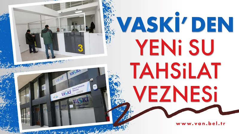 VASKİ’DEN YENİ SU TAHSİLAT VEZNESİ