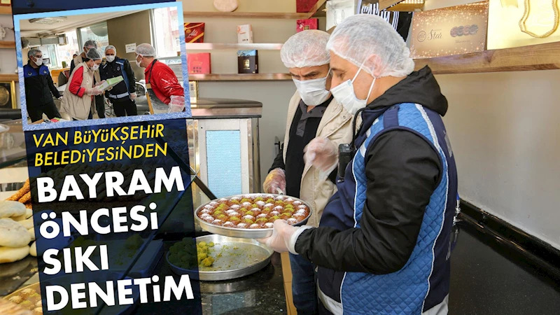 VAN BÜYÜKŞEHİR BELEDİYESİNDEN BAYRAM ÖNCESİ SIKI DENETİM